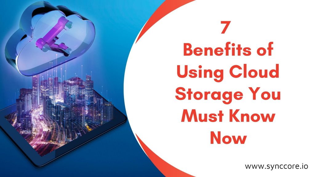 7 Benefits of Using Cloud Storage You Must Know Now - SyncCore Cloud Blog